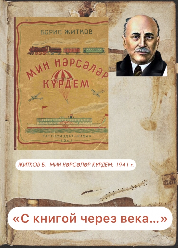 «С книгой через века» : 1941 г.  ЖИТКОВ Б.  МИН НӘРСӘЛӘР КҮРДЕМ. – Казан : Татгосиздат; Яшьләр – балалар әдәбияты секторы, 1941. - 236 б.